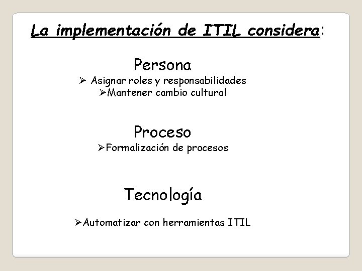 La implementación de ITIL considera: Persona Ø Asignar roles y responsabilidades ØMantener cambio cultural
