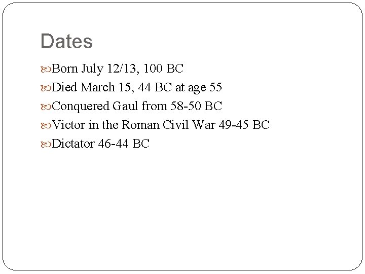 Dates Born July 12/13, 100 BC Died March 15, 44 BC at age 55