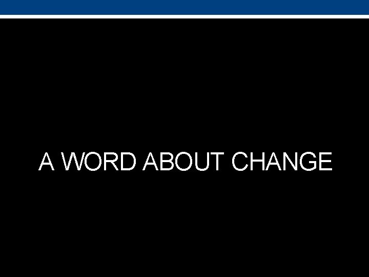 A WORD ABOUT CHANGE 