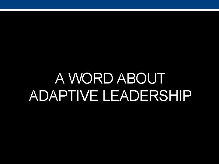 A WORD ABOUT ADAPTIVE LEADERSHIP 