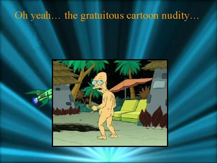 Oh yeah… the gratuitous cartoon nudity… 