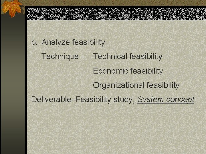 b. Analyze feasibility Technique – Technical feasibility Economic feasibility Organizational feasibility Deliverable–Feasibility study, System b. Analyze feasibility Technique – Technical feasibility Economic feasibility Organizational feasibility Deliverable–Feasibility study, System