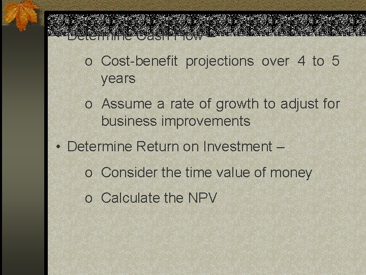 • Determine Cash Flow – o Cost-benefit projections over 4 to 5 years • Determine Cash Flow – o Cost-benefit projections over 4 to 5 years