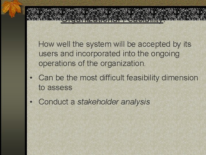 Organizational Feasibility: How well the system will be accepted by its users and incorporated Organizational Feasibility: How well the system will be accepted by its users and incorporated
