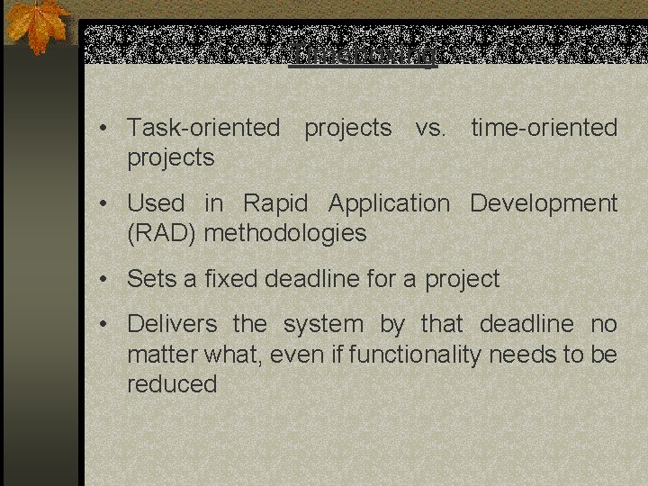 Timeboxing: • Task-oriented projects vs. time-oriented projects • Used in Rapid Application Development (RAD) Timeboxing: • Task-oriented projects vs. time-oriented projects • Used in Rapid Application Development (RAD)