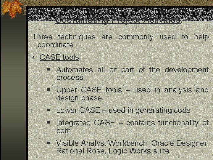 Coordinating Project Activities: Three techniques are commonly used to help coordinate. • CASE tools: Coordinating Project Activities: Three techniques are commonly used to help coordinate. • CASE tools:
