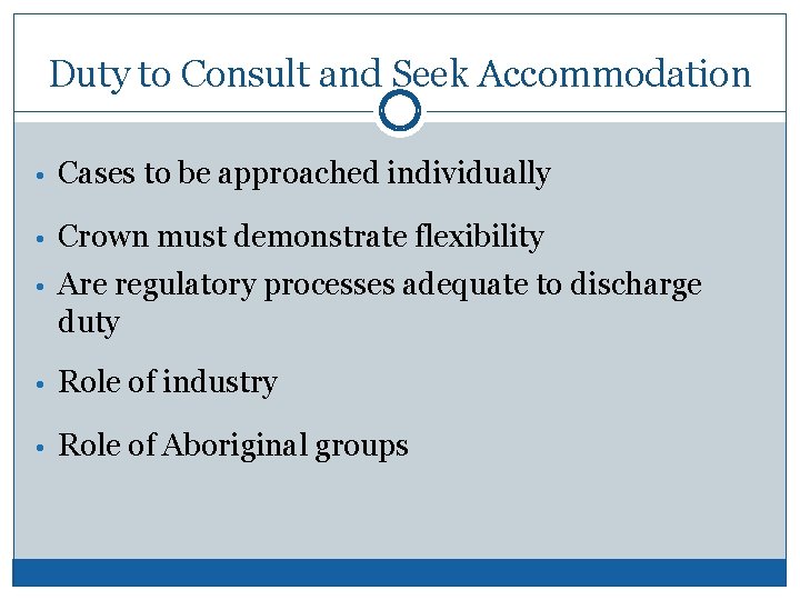 Duty to Consult and Seek Accommodation • Cases to be approached individually • Crown