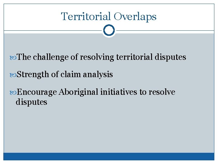 Territorial Overlaps The challenge of resolving territorial disputes Strength of claim analysis Encourage Aboriginal