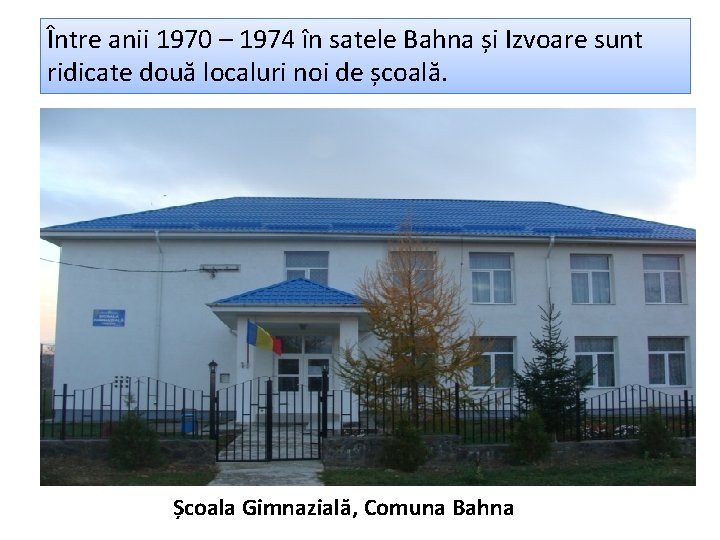Între anii 1970 – 1974 în satele Bahna și Izvoare sunt ridicate două localuri