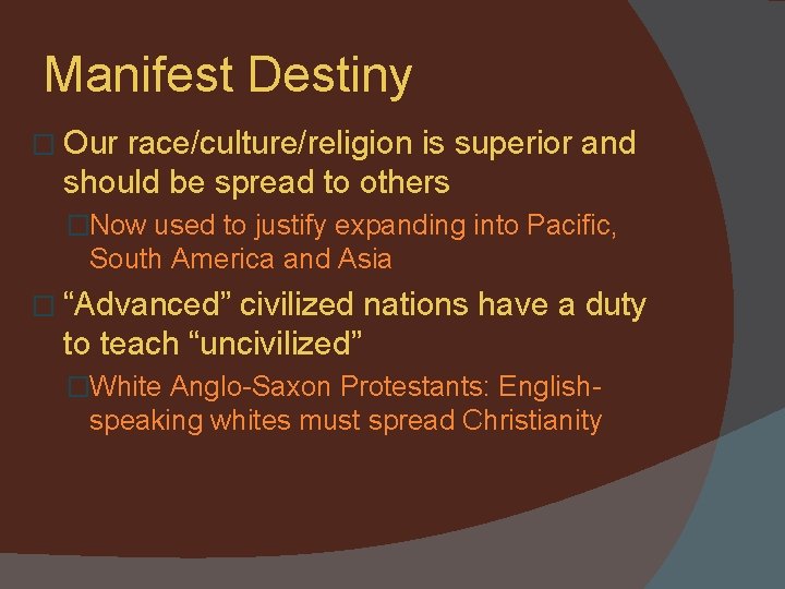 Manifest Destiny � Our race/culture/religion is superior and should be spread to others �Now