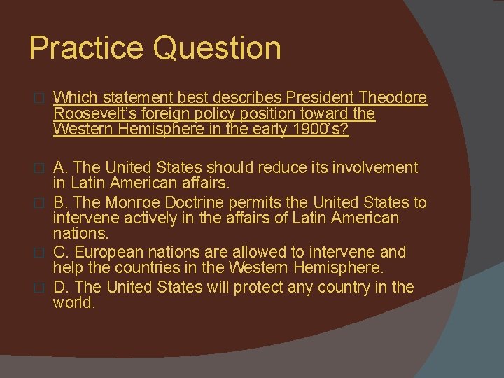 Practice Question � Which statement best describes President Theodore Roosevelt’s foreign policy position toward