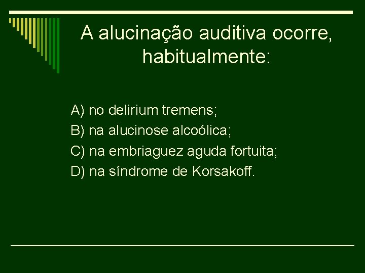 A alucinação auditiva ocorre, habitualmente: A) no delirium tremens; B) na alucinose alcoólica; C)