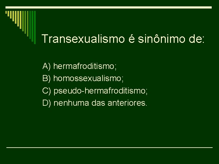 Transexualismo é sinônimo de: A) hermafroditismo; B) homossexualismo; C) pseudo-hermafroditismo; D) nenhuma das anteriores.