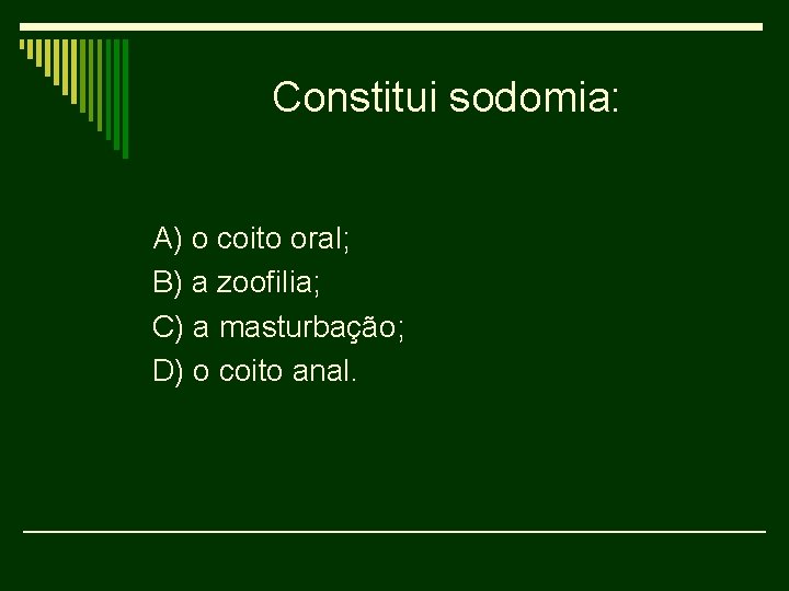 Constitui sodomia: A) o coito oral; B) a zoofilia; C) a masturbação; D) o