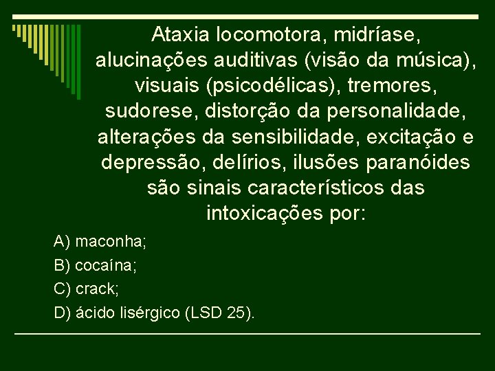 Ataxia locomotora, midríase, alucinações auditivas (visão da música), visuais (psicodélicas), tremores, sudorese, distorção da