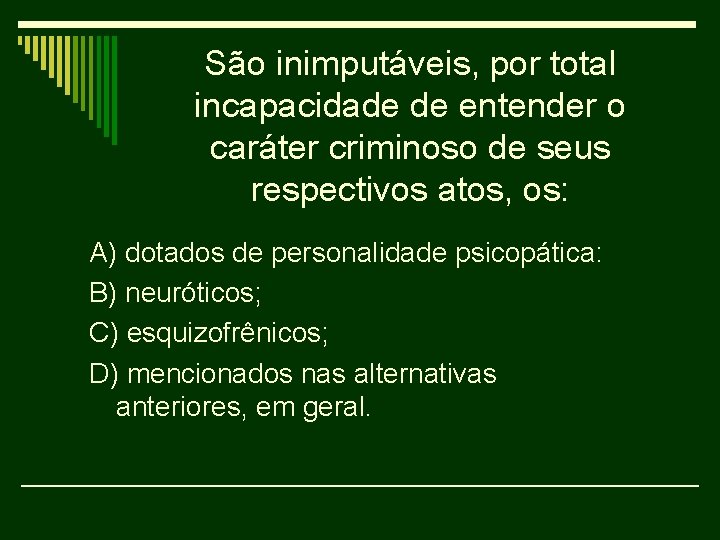 São inimputáveis, por total incapacidade de entender o caráter criminoso de seus respectivos atos,