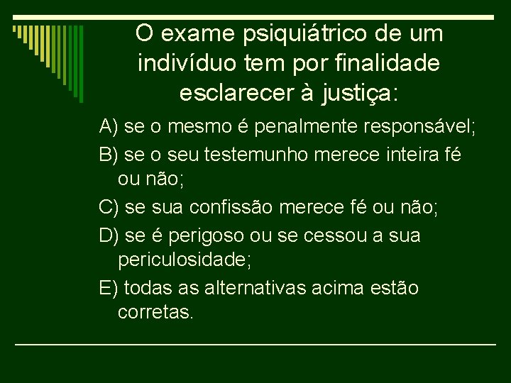 O exame psiquiátrico de um indivíduo tem por finalidade esclarecer à justiça: A) se