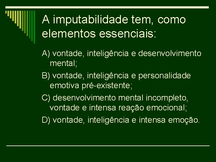A imputabilidade tem, como elementos essenciais: A) vontade, inteligência e desenvolvimento mental; B) vontade,