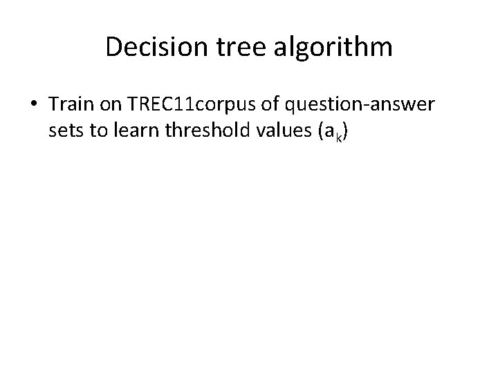Decision tree algorithm • Train on TREC 11 corpus of question-answer sets to learn