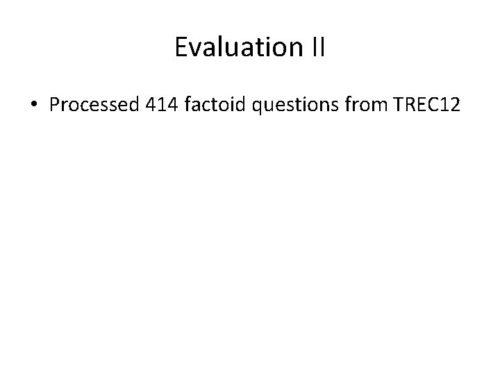 Evaluation II • Processed 414 factoid questions from TREC 12 