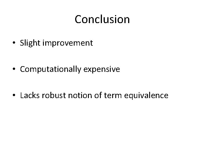 Conclusion • Slight improvement • Computationally expensive • Lacks robust notion of term equivalence