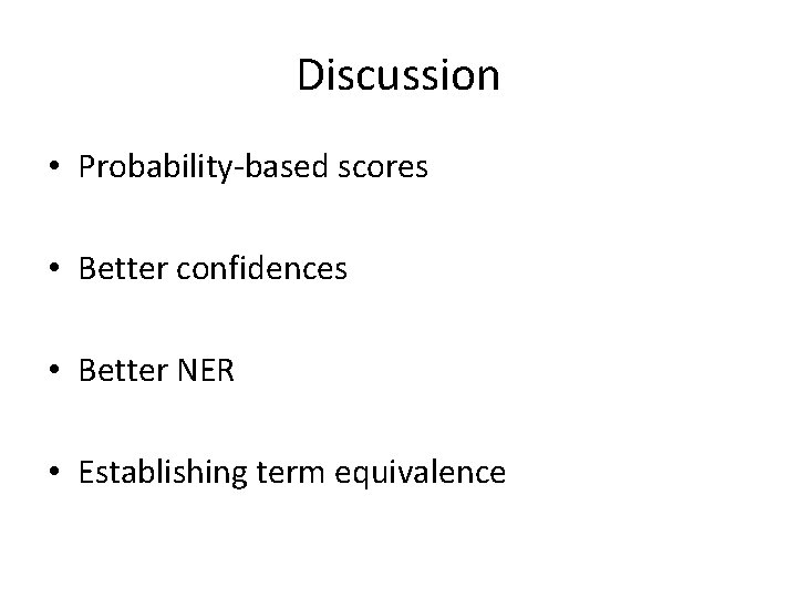 Discussion • Probability-based scores • Better confidences • Better NER • Establishing term equivalence