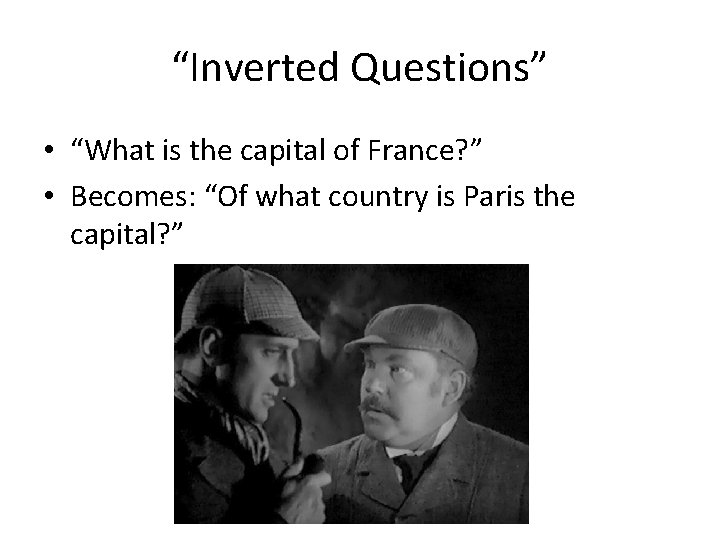 “Inverted Questions” • “What is the capital of France? ” • Becomes: “Of what