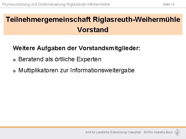 Flurneuordnung und Dorferneuerung Riglasreuth-Weihermühle Seite 12 Teilnehmergemeinschaft Riglasreuth-Weihermühle Vorstand Weitere Aufgaben der Vorstandsmitglieder: ¿