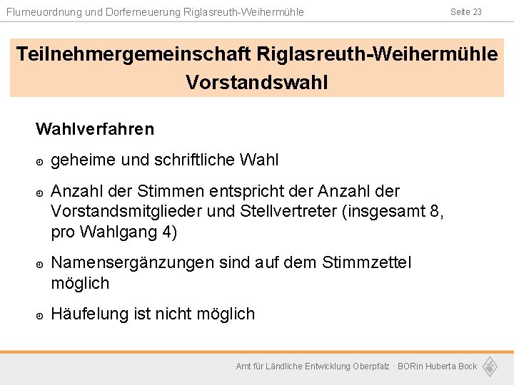 Flurneuordnung und Dorferneuerung Riglasreuth-Weihermühle Seite 23 Teilnehmergemeinschaft Riglasreuth-Weihermühle Vorstandswahl Wahlverfahren ¿ ¿ geheime und