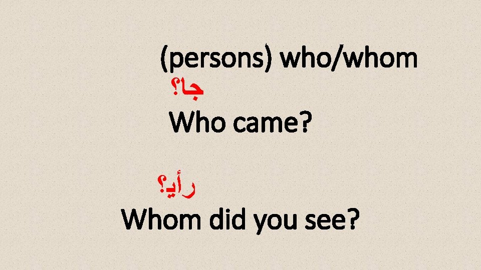 (persons) who/whom ﺟﺎ؟ Who came? ﺭﺃﻴ؟ Whom did you see? 