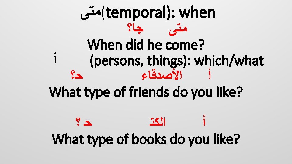  (ﻣﺘﻰ temporal): when ﺟﺎ؟ ﻣﺘﻰ When did he come? ﺃ (persons, things): which/what