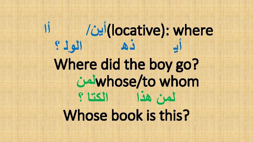  ﺃﺍ / (ﺃﻴﻦ locative): where ﺍﻟﻮﻟ ؟ ﺫﻫ ﺃﻴ Where did the boy