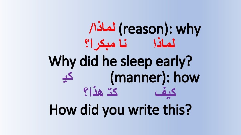 / ( ﻟﻤﺎﺫﺍ reason): why ﻧﺎ ﻣﺒﻜﺮﺍ؟ ﻟﻤﺎﺫﺍ Why did he sleep early? ﻛﻴ