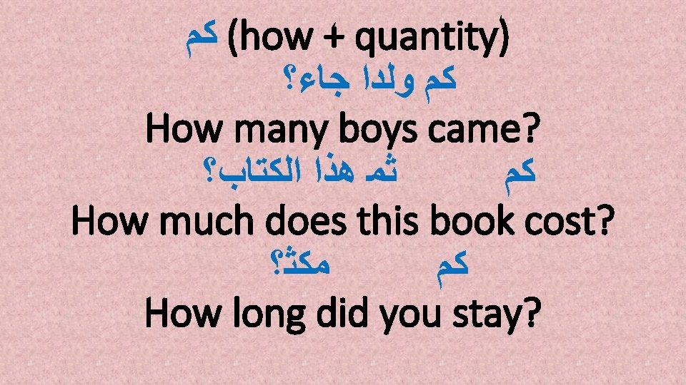  ( ﻛﻢ how + quantity) ﻛﻢ ﻭﻟﺪﺍ ﺟﺎﺀ؟ How many boys came? ﺛﻤ