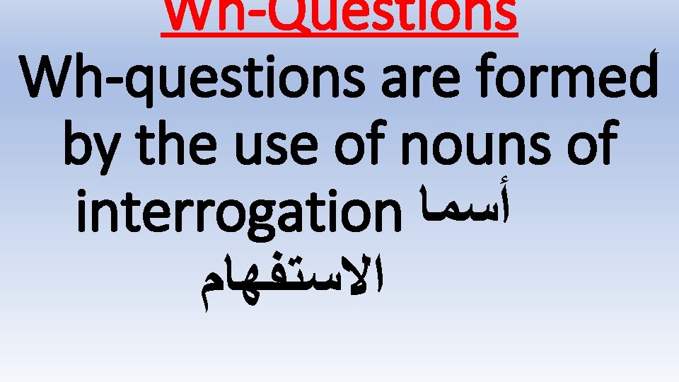 Wh-Questions Wh-questions are formed by the use of nouns of interrogation ﺃﺴﻤﺎ ﺍﻻﺳﺘﻔﻬﺎﻡ 