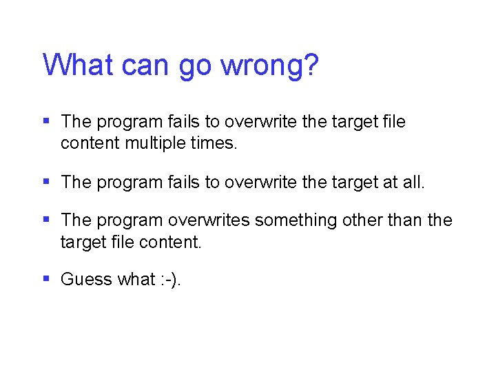 What can go wrong? § The program fails to overwrite the target file content