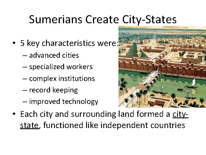 Sumerians Create City-States • 5 key characteristics were: – advanced cities – specialized workers