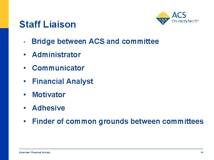 Staff Liaison • Bridge between ACS and committee • Administrator • Communicator • Financial