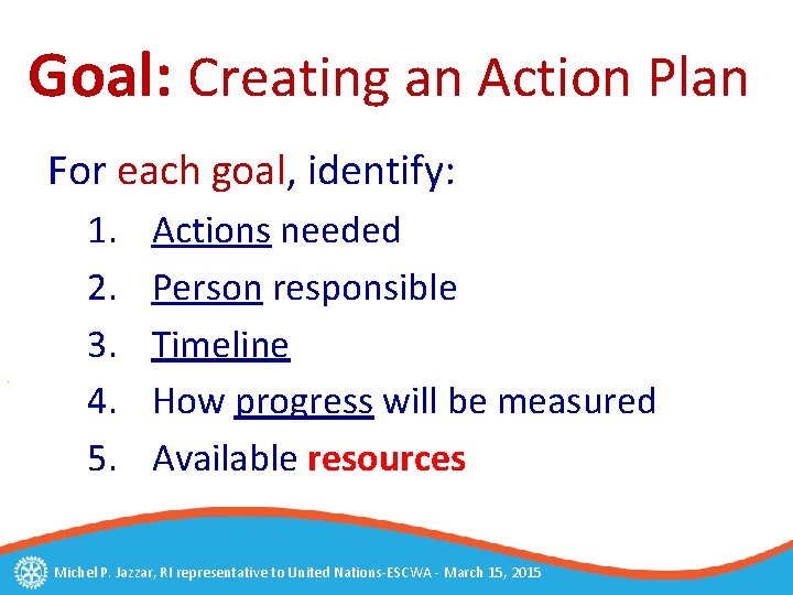 Goal: Creating an Action Plan For each goal, identify: 1. 2. 3. 4. 5.
