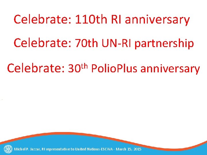 Celebrate: 110 th RI anniversary Celebrate: 70 th UN-RI partnership Celebrate: 30 th Polio.