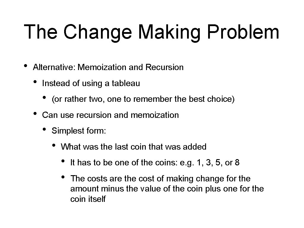 The Change Making Problem • Alternative: Memoization and Recursion • Instead of using a