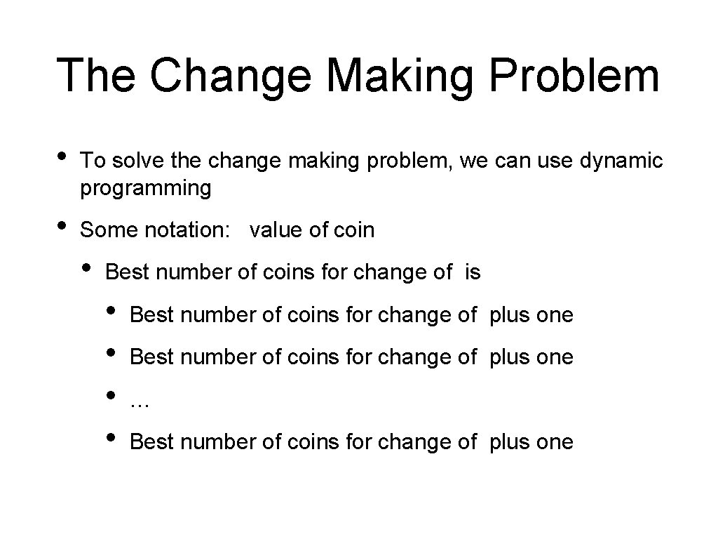 The Change Making Problem • To solve the change making problem, we can use