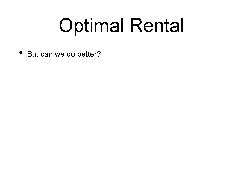 Optimal Rental • But can we do better? 