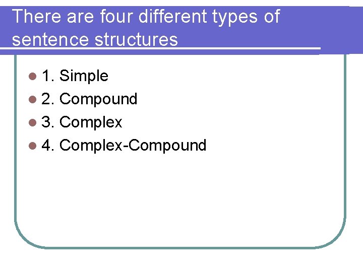 There are four different types of sentence structures l 1. Simple l 2. Compound