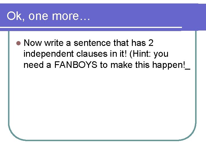 Ok, one more… l Now write a sentence that has 2 independent clauses in