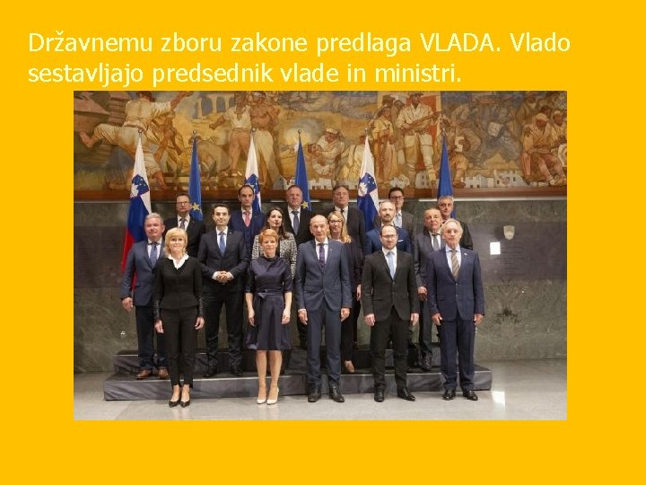 Državnemu zboru zakone predlaga VLADA. Vlado sestavljajo predsednik vlade in ministri. 