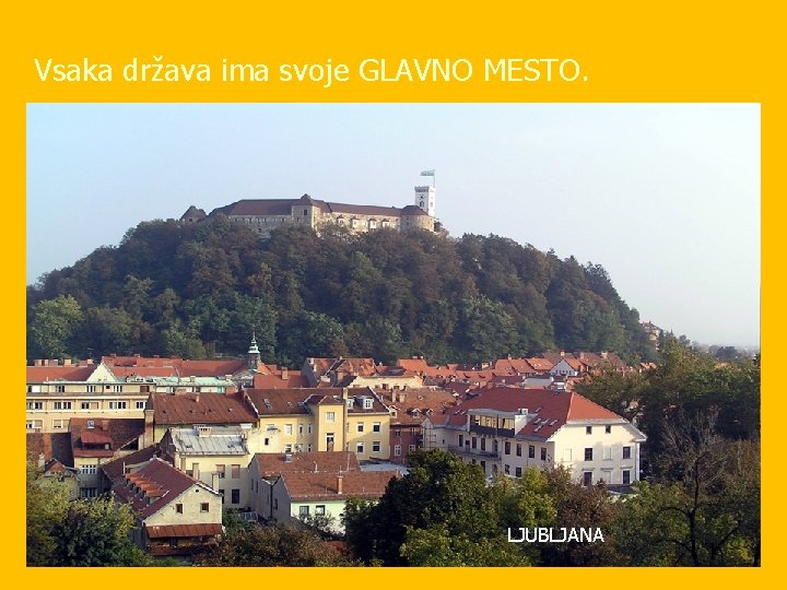 Vsaka država ima svoje GLAVNO MESTO. LJUBLJANA 