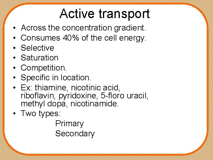 Active transport • • Across the concentration gradient. Consumes 40% of the cell energy.