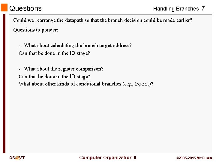 Questions Handling Branches 7 Could we rearrange the datapath so that the branch decision