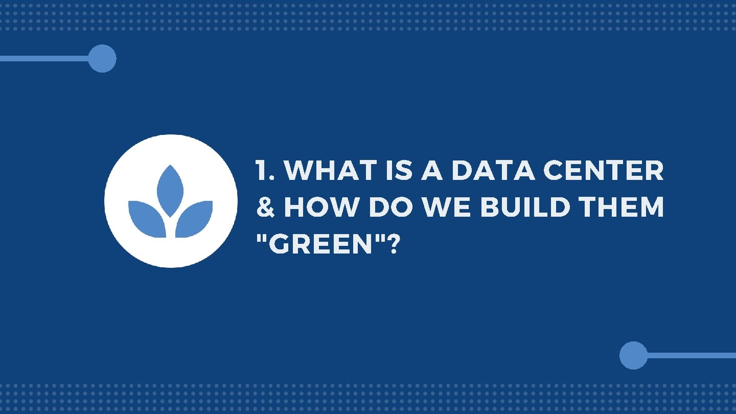 1. WHAT IS A DATA CENTER & HOW DO WE BUILD THEM "GREEN"? 